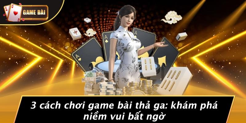 Khám Phá 3 Phương Pháp Chơi Game Bài Đầy Thú Vị