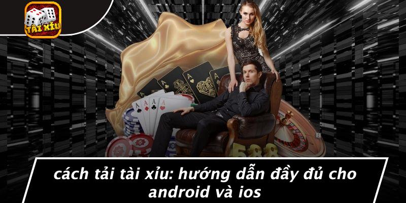 Hướng Dẫn Tải Ứng Dụng Tài Xỉu Trên Android Và iOS